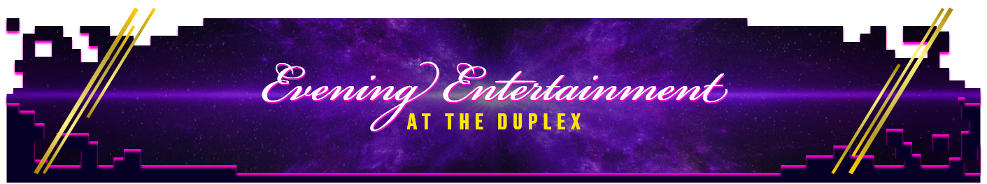 Evening Entertainement at the Duplex